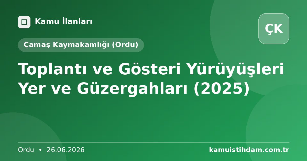 Toplantı ve Gösteri Yürüyüşleri Yer ve Güzergahları (2025) - Çamaş Kaymakamlığı (Ordu)