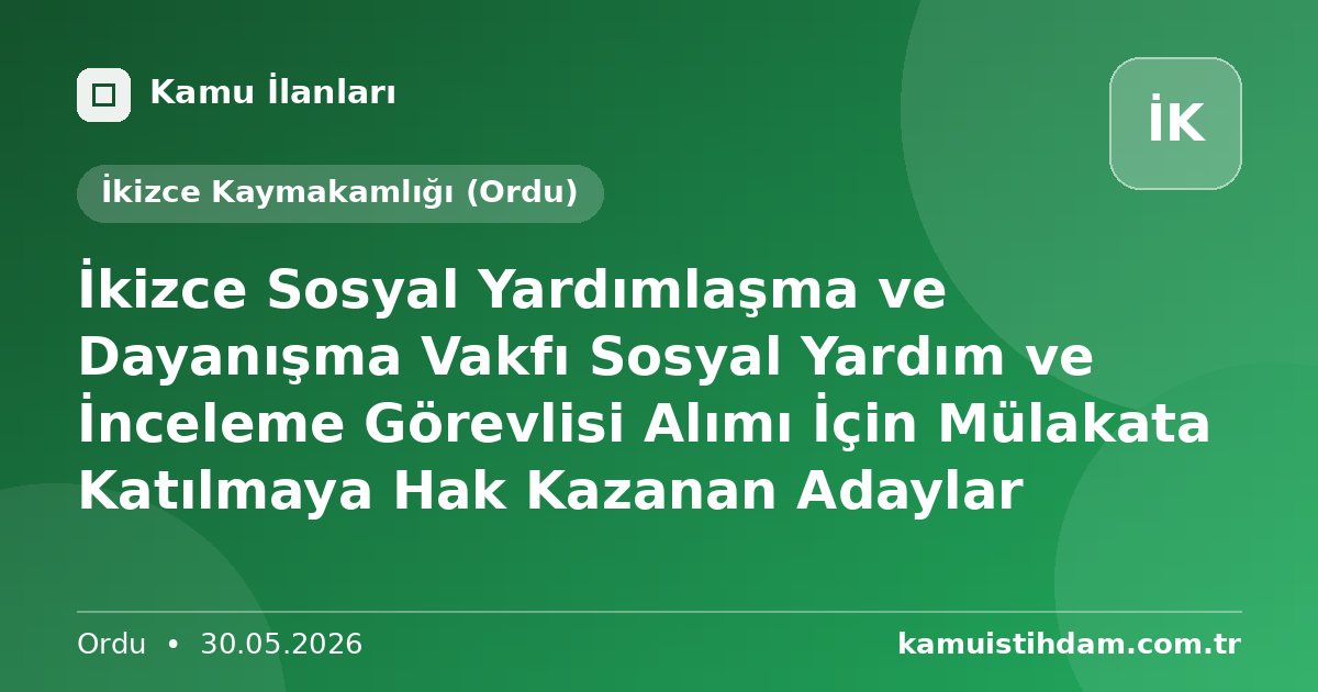 İkizce Sosyal Yardımlaşma ve Dayanışma Vakfı Sosyal Yardım ve İnceleme Görevlisi Alımı İçin Mülakata Katılmaya Hak Kazanan Adaylar - İkizce Kaymakamlığı (Ordu)