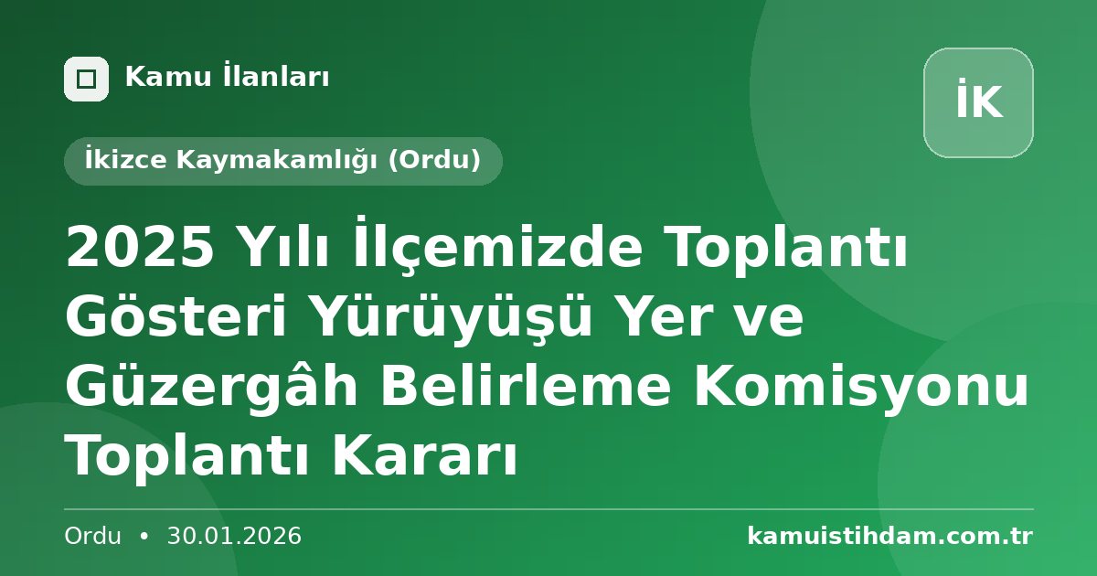 2025 Yılı İlçemizde Toplantı Gösteri Yürüyüşü Yer ve Güzergâh Belirleme Komisyonu Toplantı Kararı - İkizce Kaymakamlığı (Ordu)