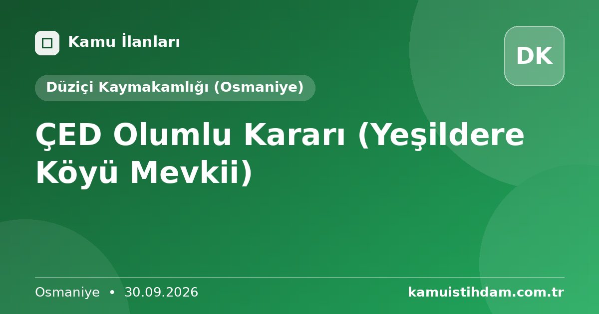 ÇED Olumlu Kararı (Yeşildere Köyü Mevkii) - Düziçi Kaymakamlığı (Osmaniye)