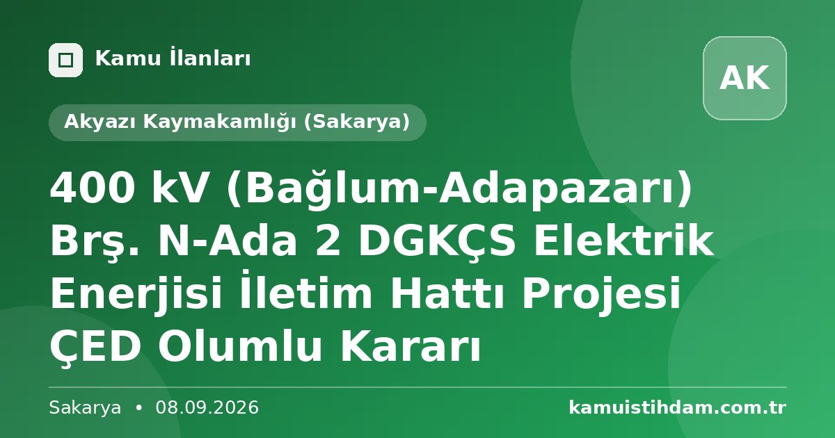 400 kV (Bağlum-Adapazarı) Brş. N-Ada 2 DGKÇS Elektrik Enerjisi İletim Hattı Projesi ÇED Olumlu Kararı - Akyazı Kaymakamlığı (Sakarya)