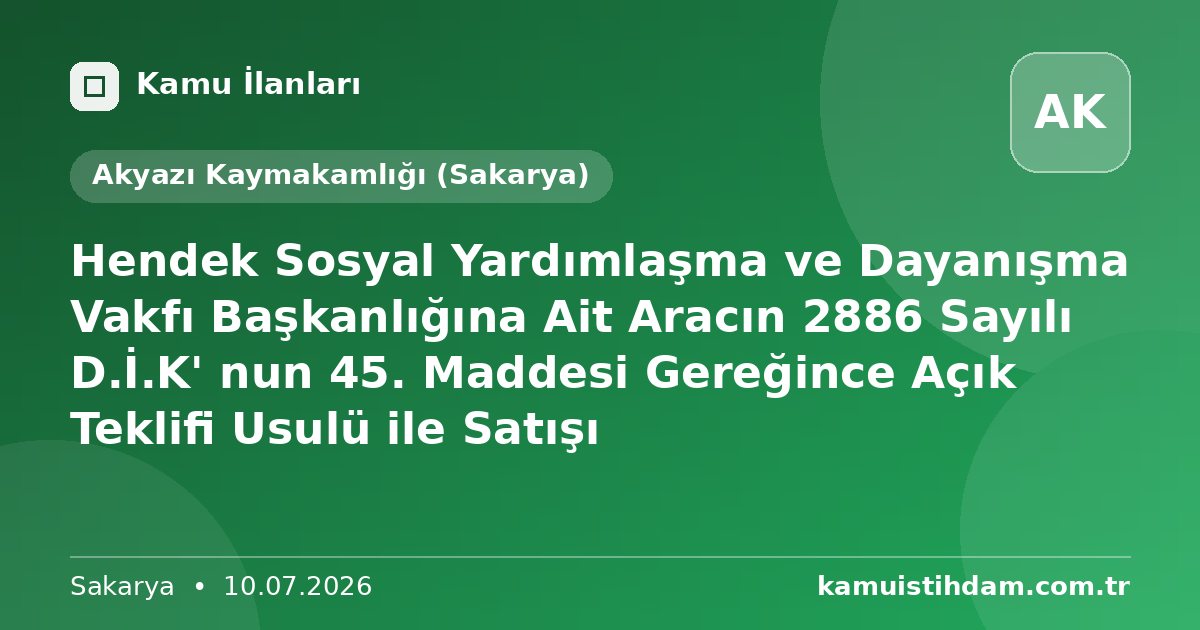 Hendek Sosyal Yardımlaşma ve Dayanışma Vakfı Başkanlığına Ait Aracın 2886 Sayılı D.İ.K' nun 45. Maddesi Gereğince Açık Teklifi Usulü ile Satışı - Akyazı Kaymakamlığı (Sakarya)