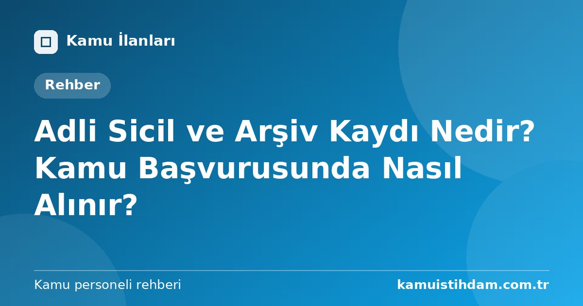 Adli Sicil ve Arşiv Kaydı Nedir? Kamu Başvurusunda Nasıl Alınır?