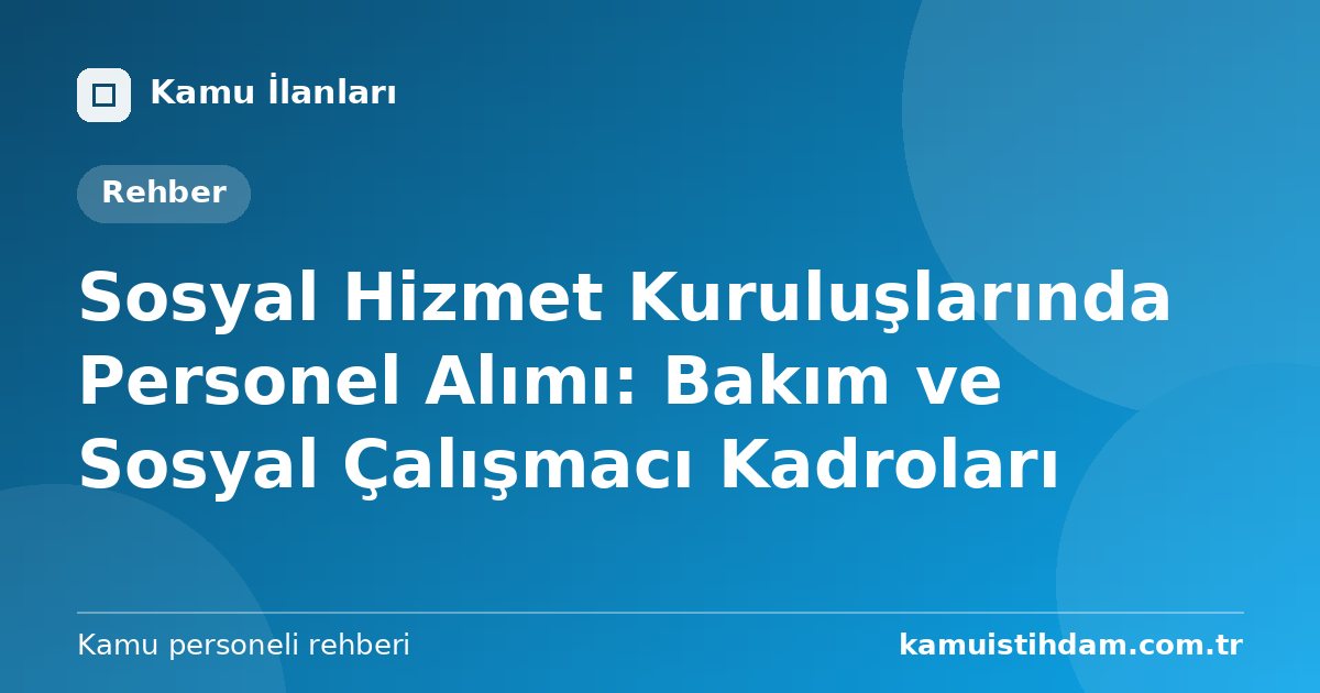 Sosyal Hizmet Kuruluşlarında Personel Alımı: Bakım ve Sosyal Çalışmacı Kadroları