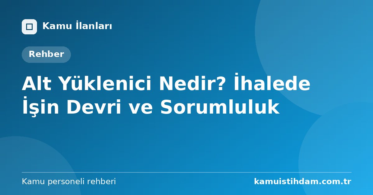 Alt Yüklenici Nedir? İhalede İşin Devri ve Sorumluluk