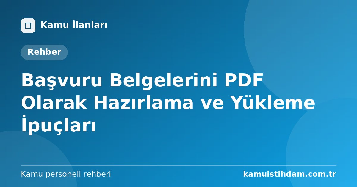 Başvuru Belgelerini PDF Olarak Hazırlama ve Yükleme İpuçları