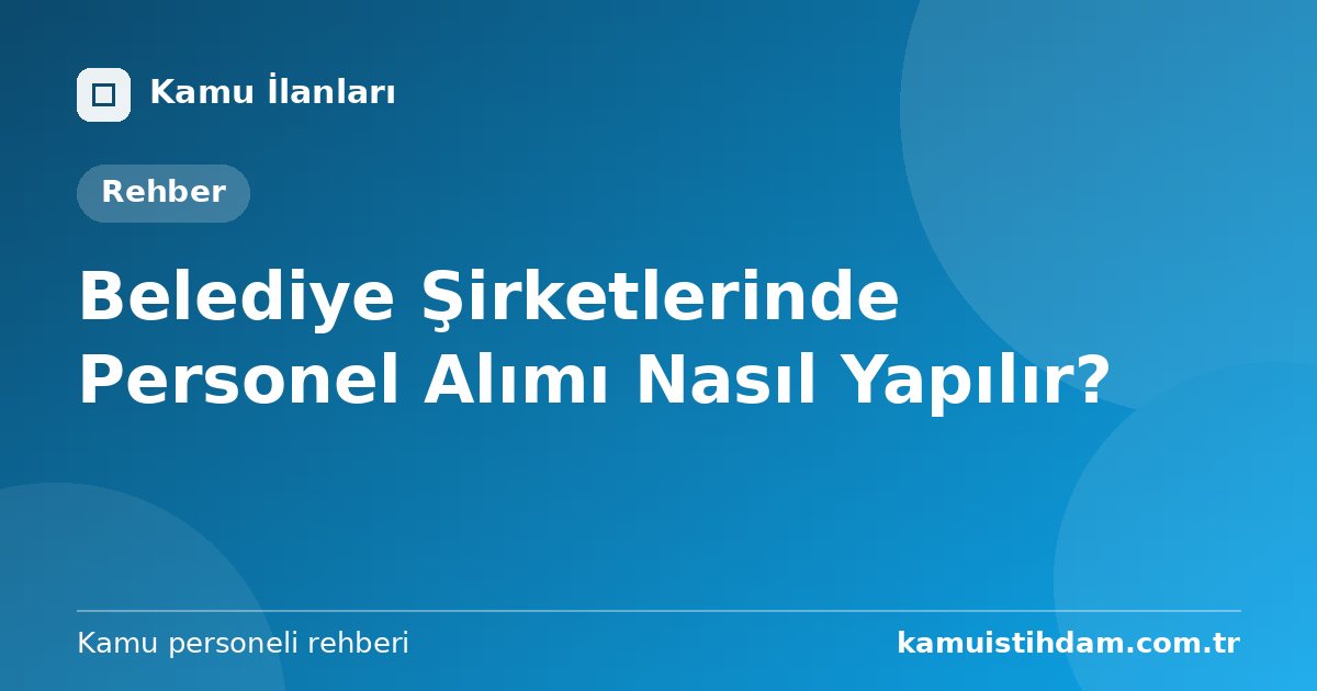 Belediye Şirketlerinde Personel Alımı Nasıl Yapılır?