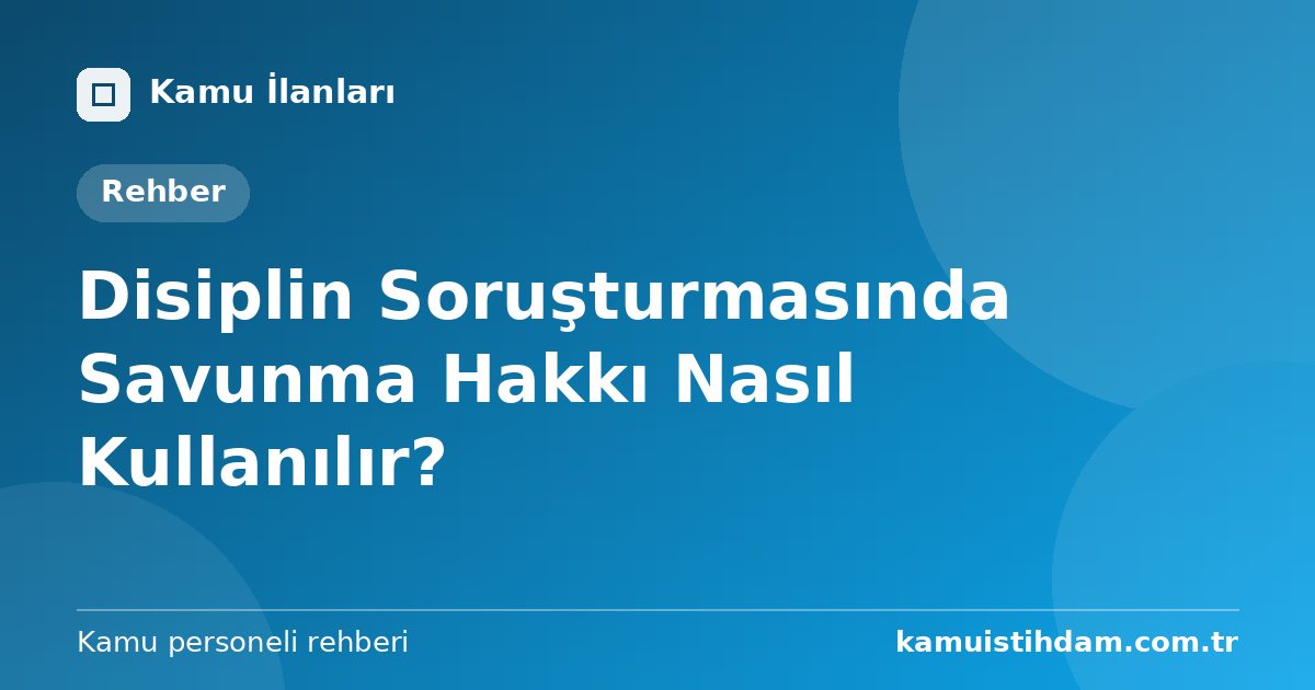Disiplin Soruşturmasında Savunma Hakkı Nasıl Kullanılır?