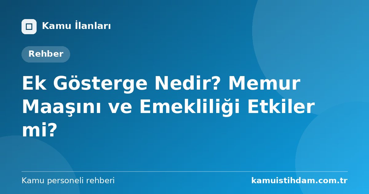 Ek Gösterge Nedir? Memur Maaşını ve Emekliliği Etkiler mi?