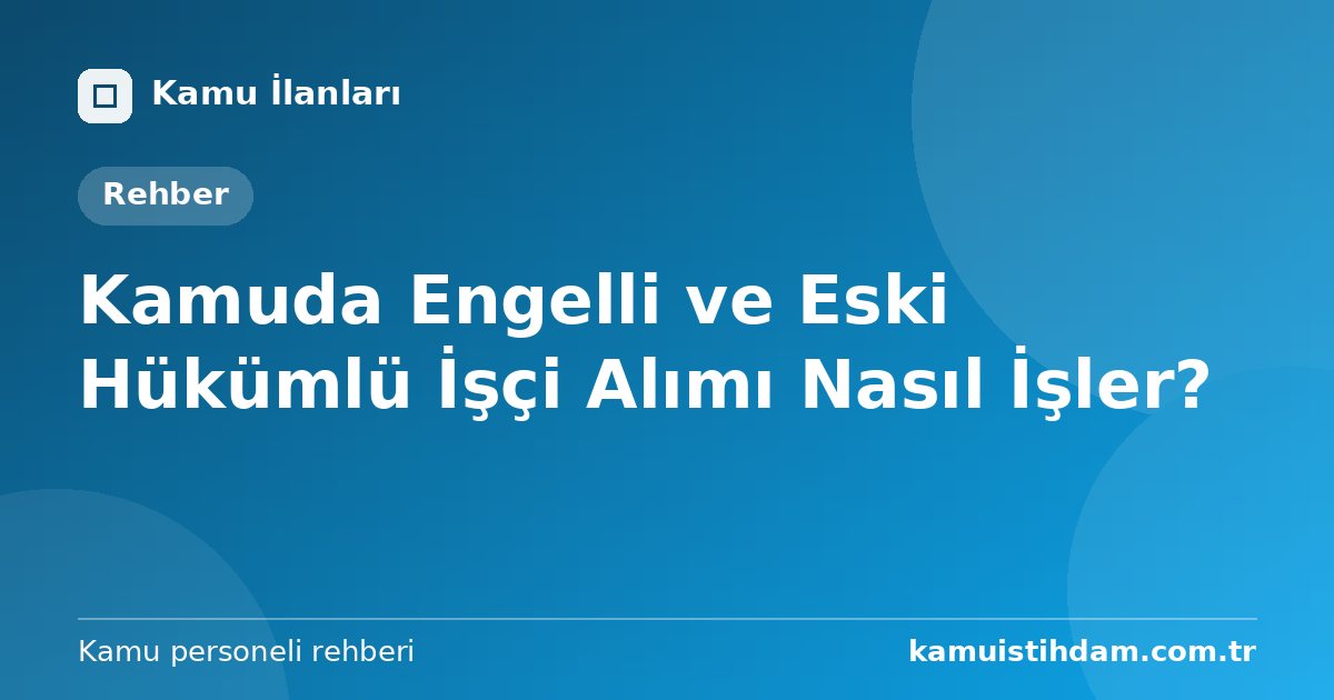 Kamuda Engelli ve Eski Hükümlü İşçi Alımı Nasıl İşler?