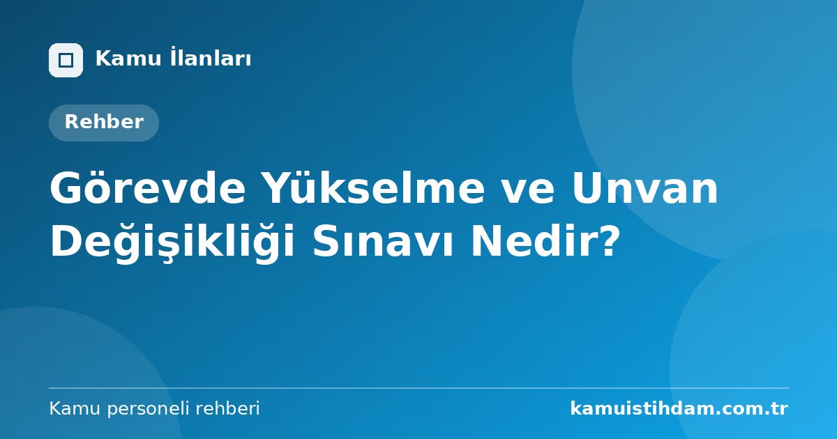 Görevde Yükselme ve Unvan Değişikliği Sınavı Nedir?