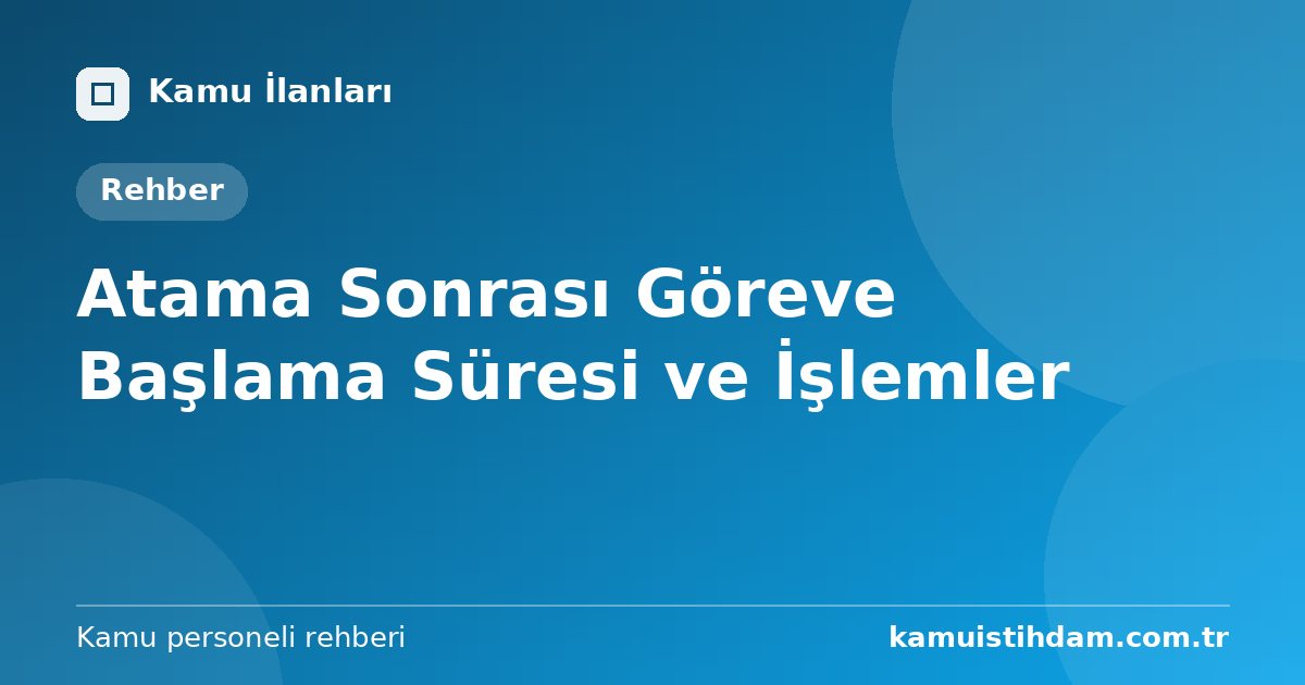 Atama Sonrası Göreve Başlama Süresi ve İşlemler
