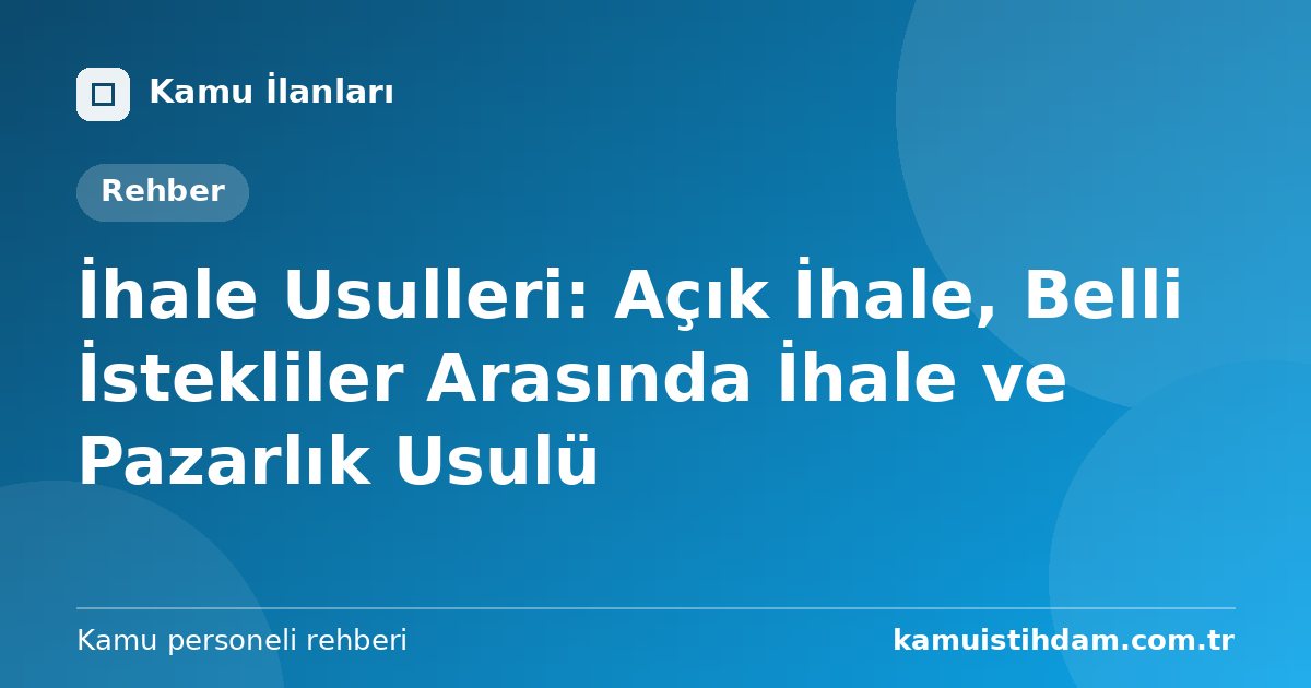 İhale Usulleri: Açık İhale, Belli İstekliler Arasında İhale ve Pazarlık Usulü