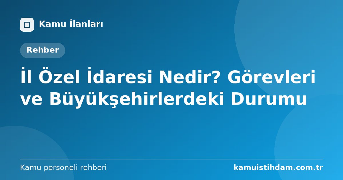 İl Özel İdaresi Nedir? Görevleri ve Büyükşehirlerdeki Durumu