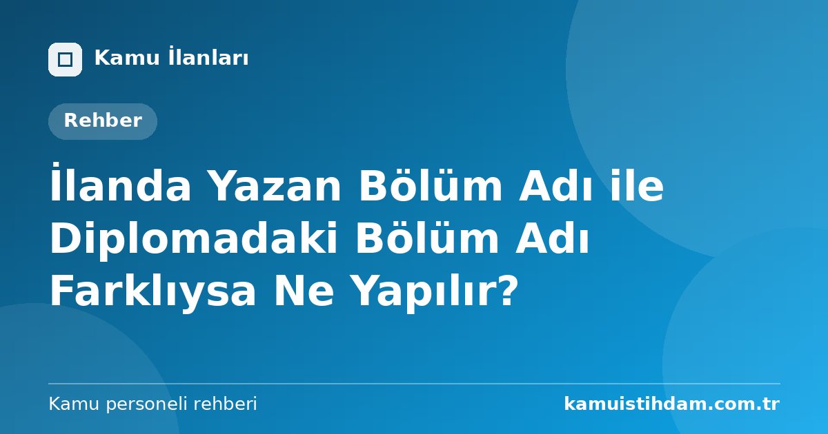 İlanda Yazan Bölüm Adı ile Diplomadaki Bölüm Adı Farklıysa Ne Yapılır?