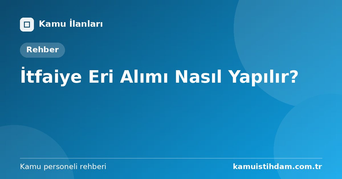 İtfaiye Eri Alımı Nasıl Yapılır?
