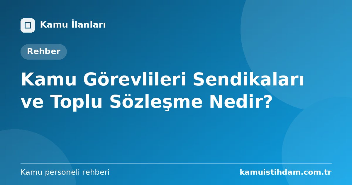 Kamu Görevlileri Sendikaları ve Toplu Sözleşme Nedir?