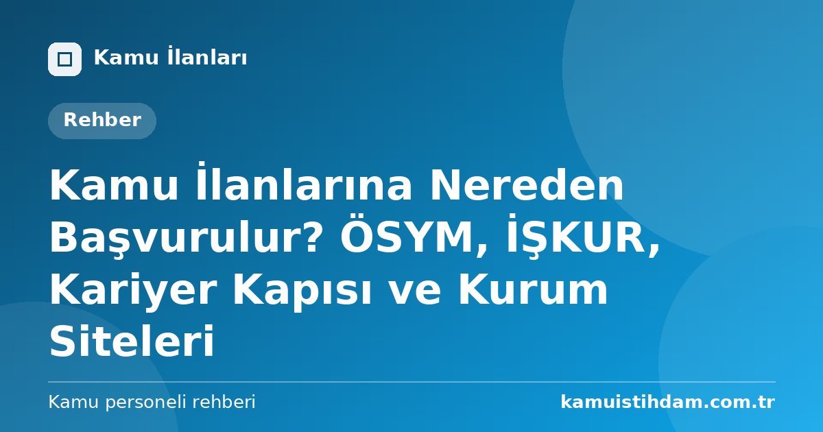 Kamu İlanlarına Nereden Başvurulur? ÖSYM, İŞKUR, Kariyer Kapısı ve Kurum Siteleri