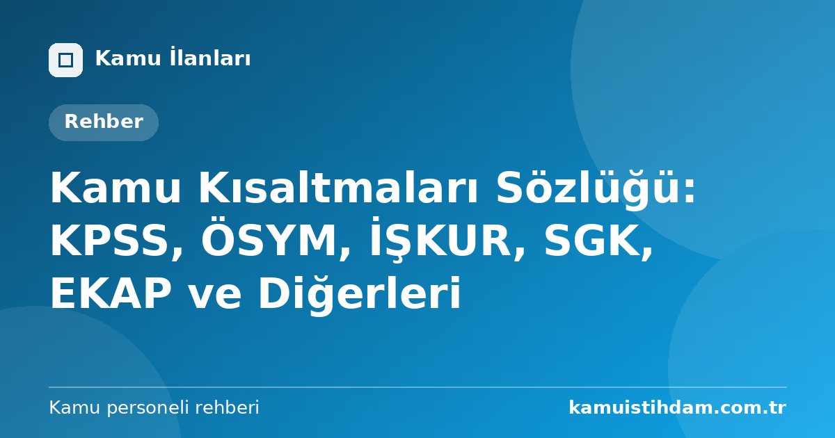 Kamu Kısaltmaları Sözlüğü: KPSS, ÖSYM, İŞKUR, SGK, EKAP ve Diğerleri