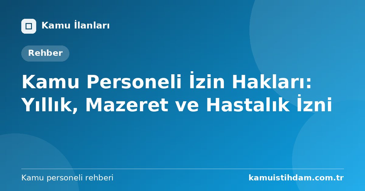 Kamu Personeli İzin Hakları: Yıllık, Mazeret ve Hastalık İzni