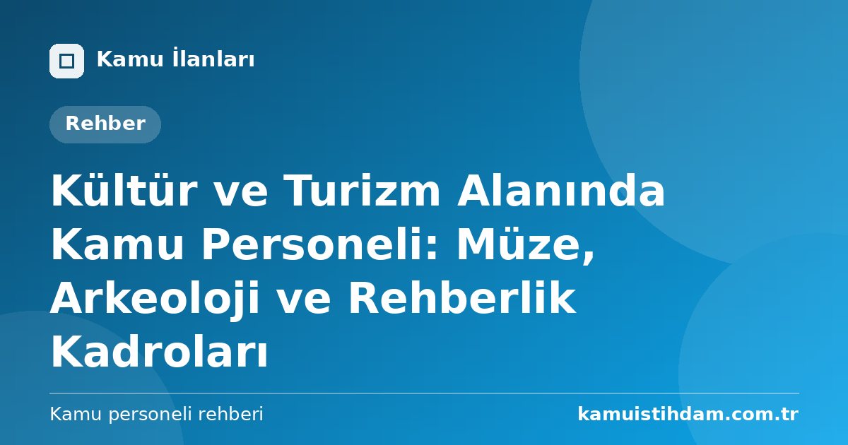 Kültür ve Turizm Alanında Kamu Personeli: Müze, Arkeoloji ve Rehberlik Kadroları