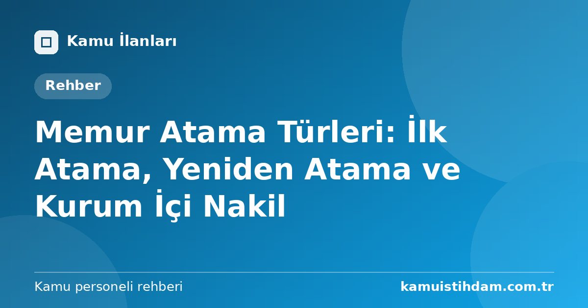 Memur Atama Türleri: İlk Atama, Yeniden Atama ve Kurum İçi Nakil