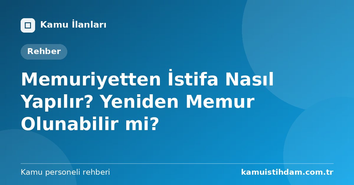 Memuriyetten İstifa Nasıl Yapılır? Yeniden Memur Olunabilir mi?
