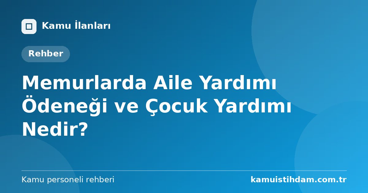 Memurlarda Aile Yardımı Ödeneği ve Çocuk Yardımı Nedir?