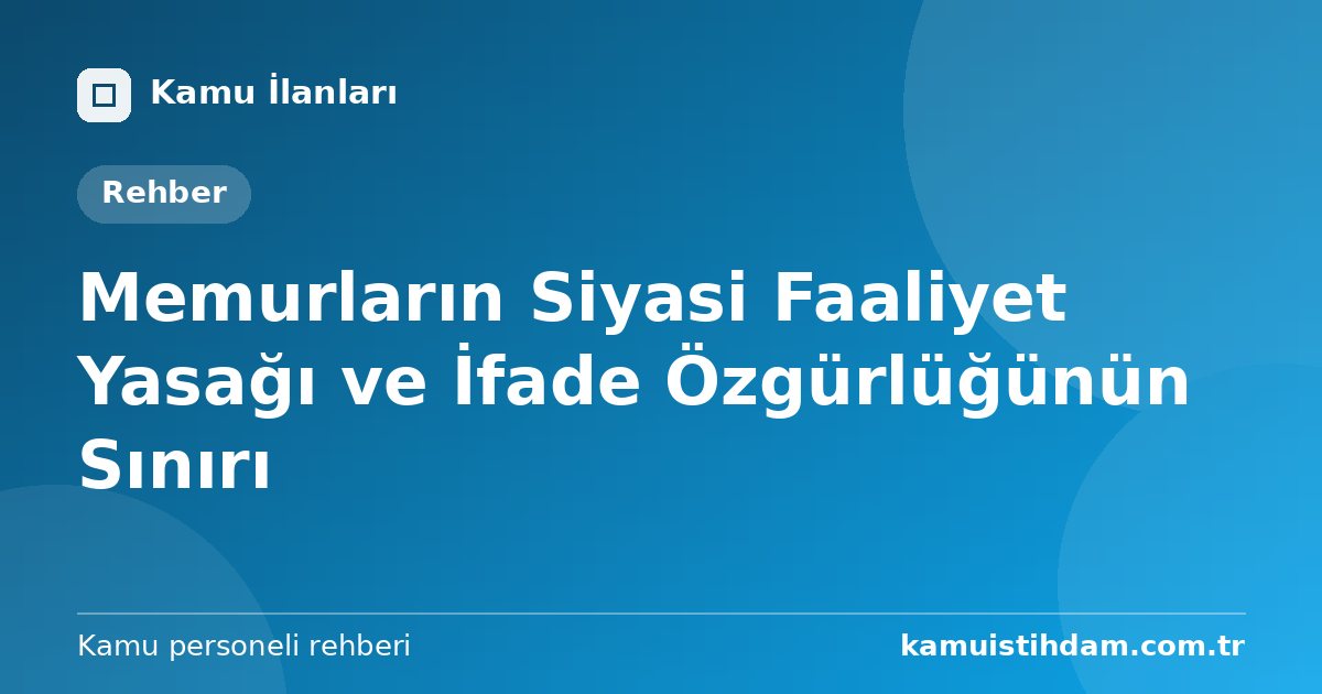 Memurların Siyasi Faaliyet Yasağı ve İfade Özgürlüğünün Sınırı