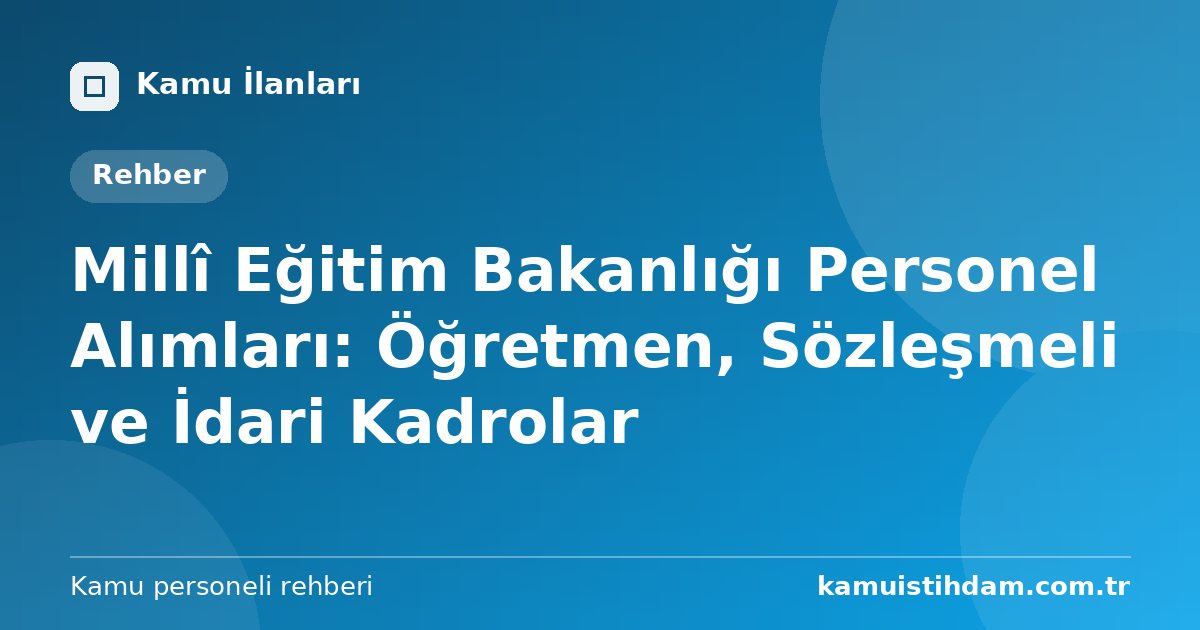 Millî Eğitim Bakanlığı Personel Alımları: Öğretmen, Sözleşmeli ve İdari Kadrolar