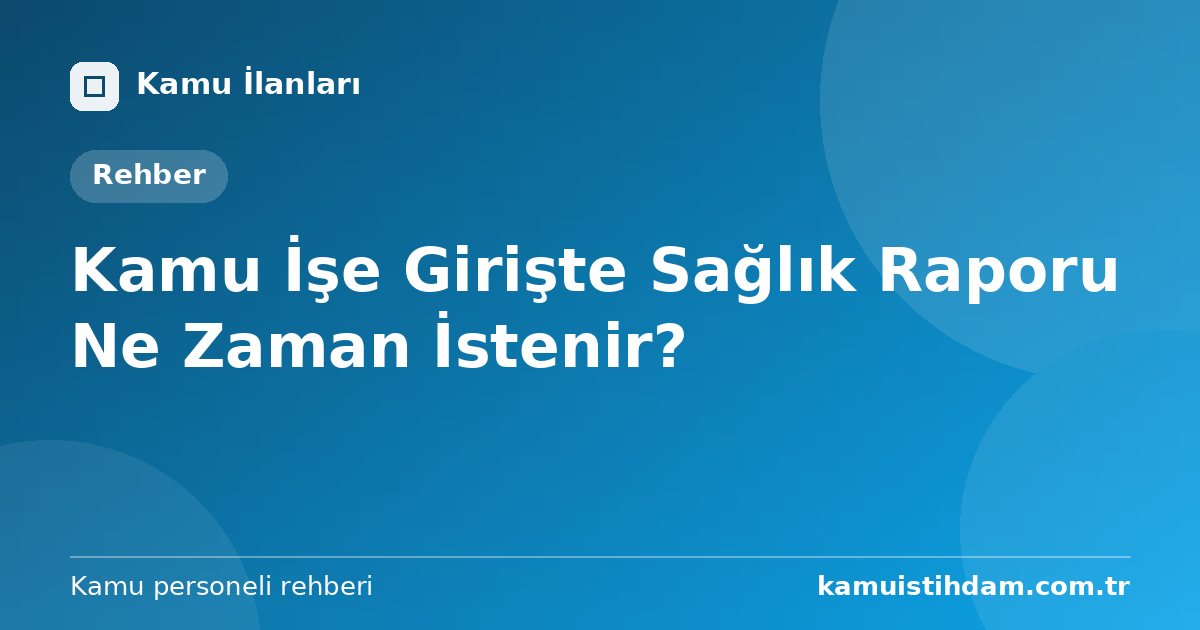 Kamu İşe Girişte Sağlık Raporu Ne Zaman İstenir?