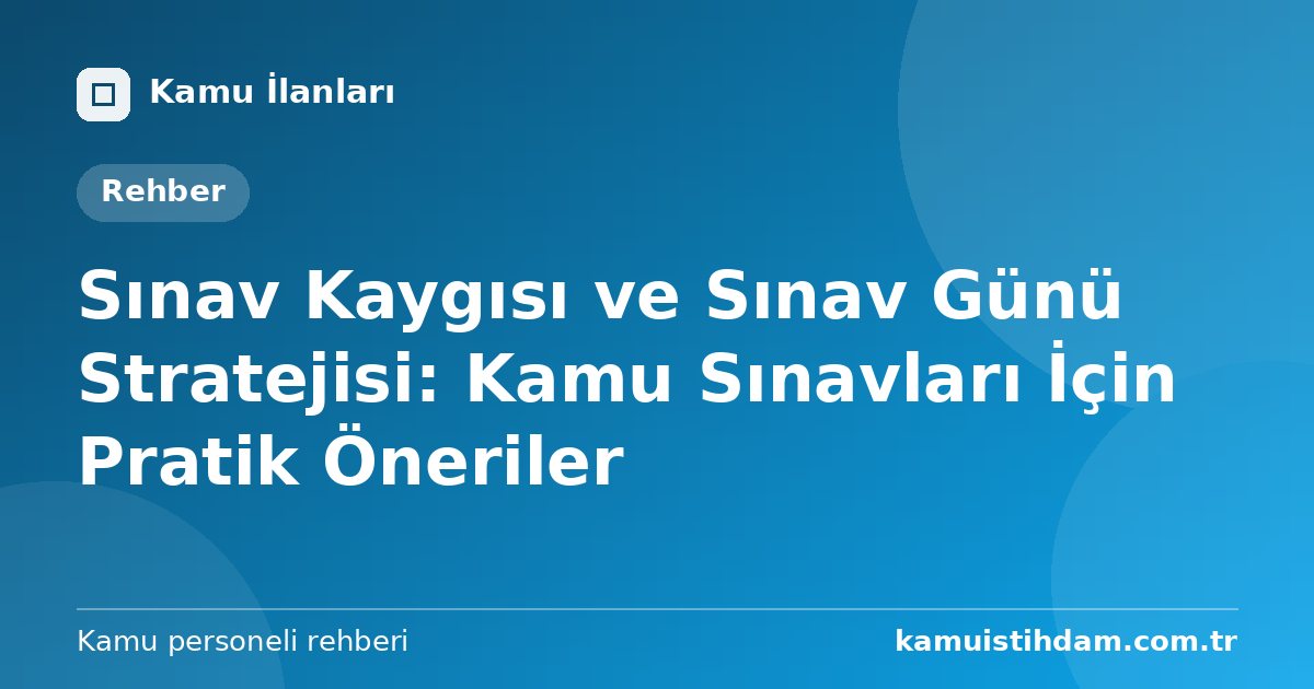 Sınav Kaygısı ve Sınav Günü Stratejisi: Kamu Sınavları İçin Pratik Öneriler