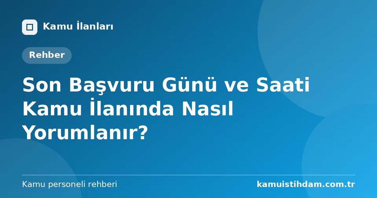Son Başvuru Günü ve Saati Kamu İlanında Nasıl Yorumlanır?