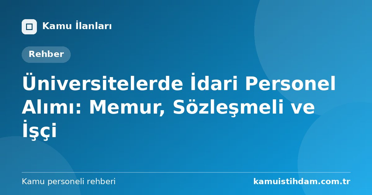 Üniversitelerde İdari Personel Alımı: Memur, Sözleşmeli ve İşçi
